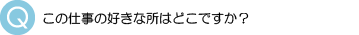 この仕事の好きな所は？