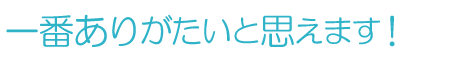 一番ありがたいと思えます！