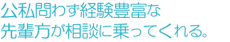 公私問わず経験豊富な先輩方が相談に乗ってくれる。